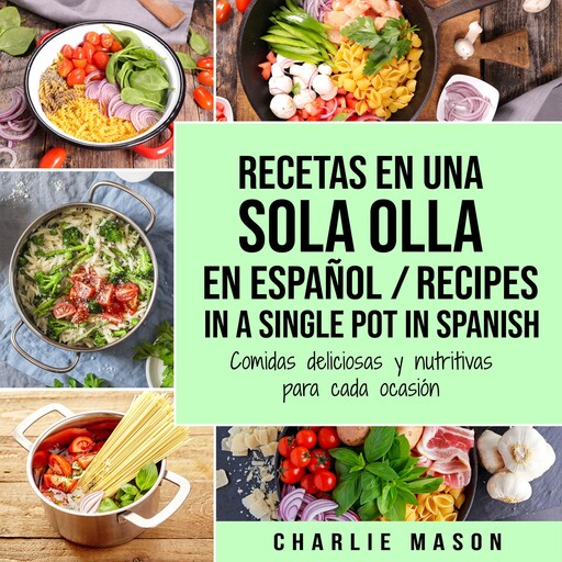 Recetas en Una Sola Olla En Español/ Recipes in a single pot in Spanish: Comidas deliciosas y nutritivas para cada ocasión (Spanish Edition), Charlie Mason