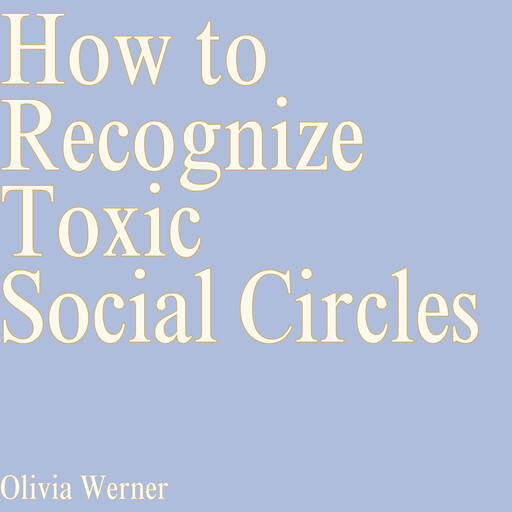 How to Recognize Toxic Social Circles, Olivia Werner