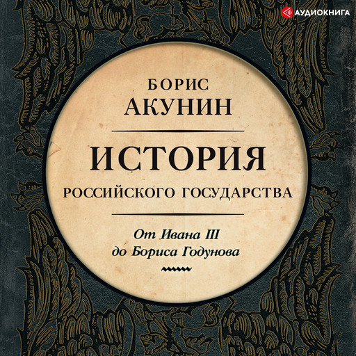 Между Азией и Европой. История Российского государства. От Ивана III до Бориса Годунова, Борис Акунин