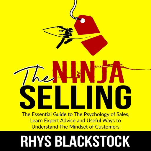 Ninja Selling: The Essential Guide to The Psychology of Sales, Learn Expert Advice and Useful Ways to Understand The Mindset of Customers, Rhys Blackstock