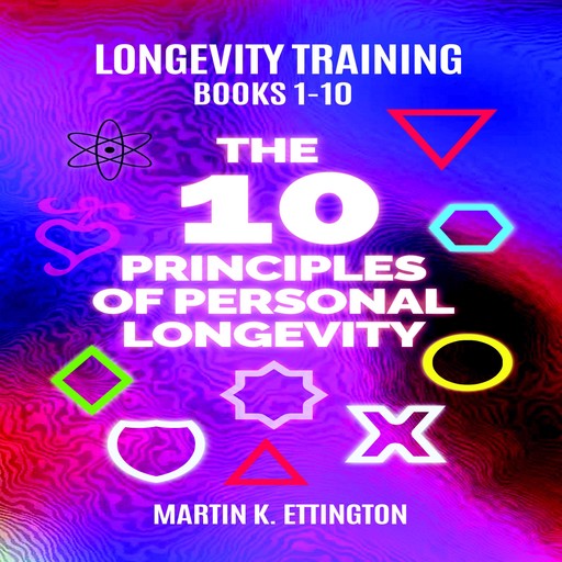 Longevity Training Books 1-10 The 10 Principles of Personal Longevity, Martin K Ettington