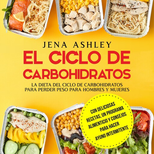 El ciclo de carbohidratos: La dieta del ciclo de carbohidratos para perder peso para hombres y mujeres Con deliciosas recetas, un programa alimenticio y consejos para hacer ayuno intermitente, Jena Ashley