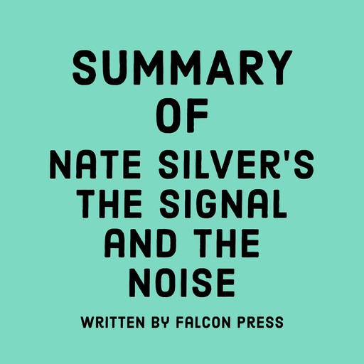 Summary of Nate Silver's The Signal and the Noise, Falcon Press