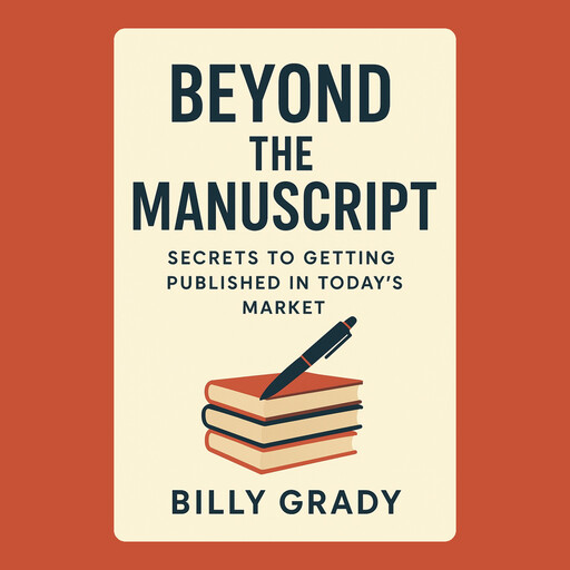 Beyond the Manuscript: Secrets to Getting Published in Today’s Market, Billy Grady