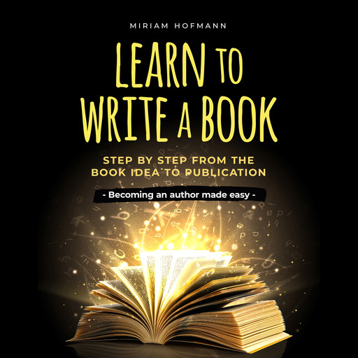Learn to write a book: Step by step from the book idea to publication - Becoming an author made easy, Miriam Hofmann
