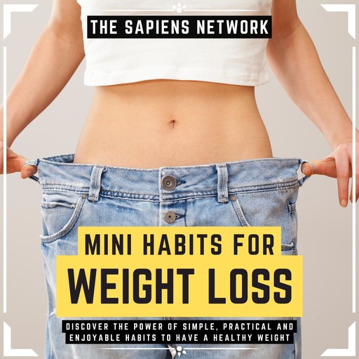 Mini Habits For Weight Loss - Discover The Power Of Simple, Practical And Enjoyable Habits To Have A Healthy Weight, The Sapiens Network