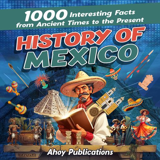 History of Mexico: 1000 Interesting Facts from Ancient Times to the Present, Ahoy Publications