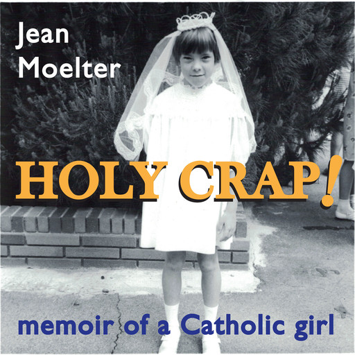 Holy Crap! memoir of a Catholic girl, Jean Moelter
