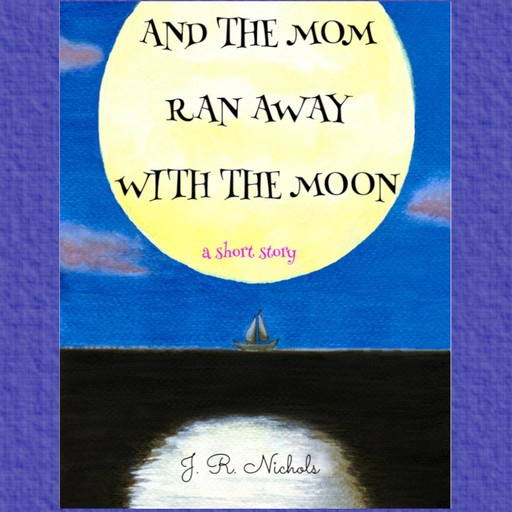 And the Mom Ran Away With the Moon, J.R. Nichols
