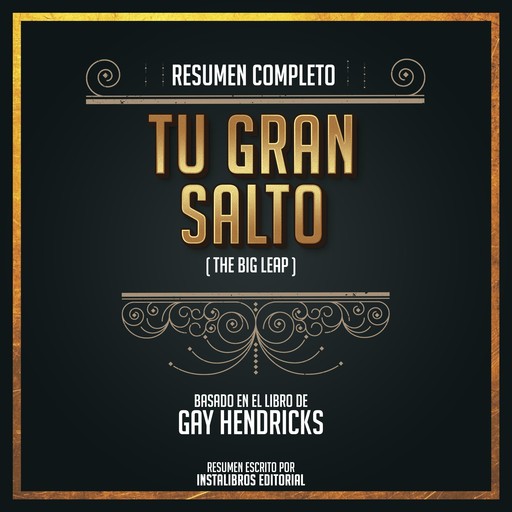 Resumen Completo: Tu Gran Salto (The Big Leap) - Basado En El Libro De Gay Hendricks, Instalibros Editorial