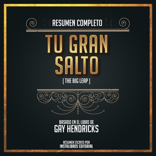 Resumen Completo: Tu Gran Salto (The Big Leap) - Basado En El Libro De Gay Hendricks, Instalibros Editorial