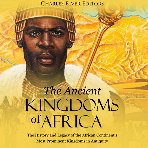 The Ancient Kingdoms of Africa: The History and Legacy of the African Continent’s Most Prominent Kingdoms in Antiquity, Charles Editors