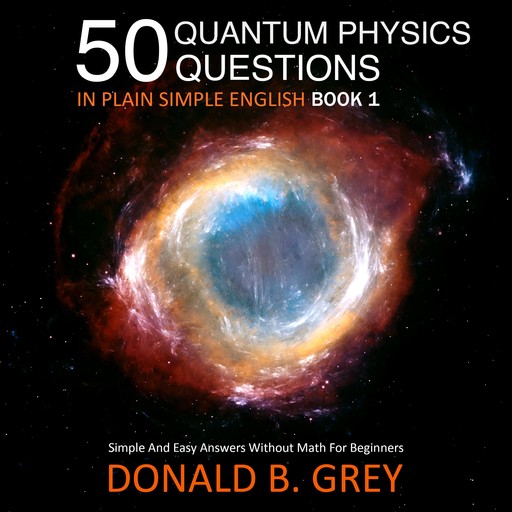 50 Quantum Physics Questions In Plain Simple English Book 1, Donald B. Grey
