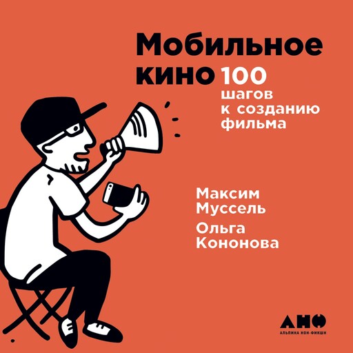 Мобильное кино: 100 шагов к созданию фильма, Максим Муссель, Ольга Кононова