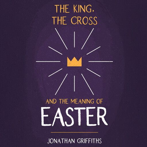 The King, The Cross, and the Meaning of Easter, Jonathan Griffiths
