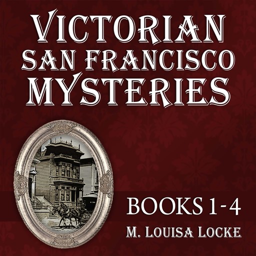 Victorian San Francisco Mysteries: Books 1-4, M. Louisa Locke