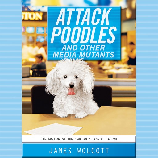 Attack Poodles and Other Media Mutants, James Wolcott