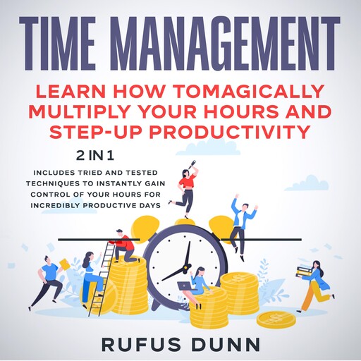 Time Management: Learn how to Magically Multiply your Hours and Step-Up Productivity, Rufus Dunn