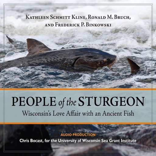 People of the Sturgeon: Wisconsin's Love Affair with an Ancient Fish, Kathleen Schmitt Kline, Ronald M. Bruch, Frederick P. Binkowski
