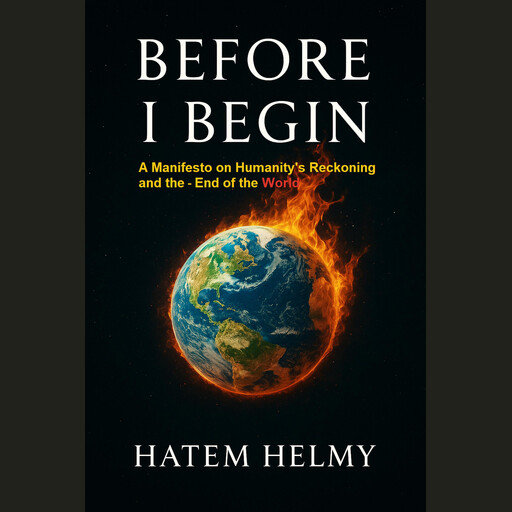 Before I Begin: A Manifesto on Humanity’s Reckoning and the End of the Worl, Hatem Helmy