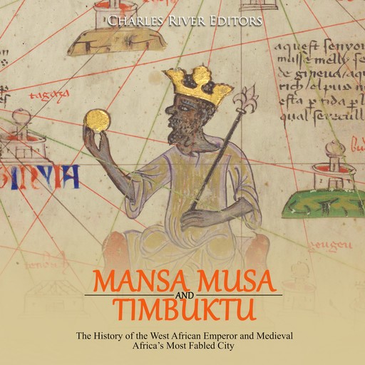 Mansa Musa and and Timbuktu: The History of the West African Emperor and Medieval Africa’s Most Fabled City, Charles Editors