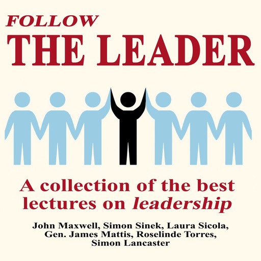 Follow The Leader - A Collection Of The Best Lectures On Leadership, Simon Sinek, Maxwell John, Laura Sicola, Simon Lancaster, Gen. James Mattis, Roselinde Torres
