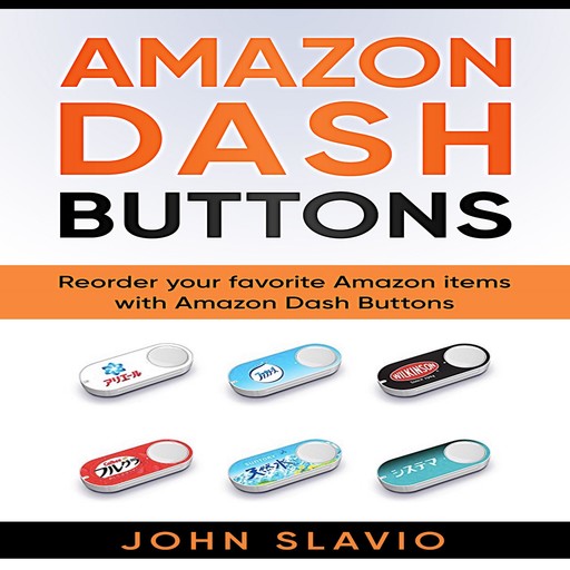 Amazon Dash Buttons: Reorder Your Favorite Amazon Items with Amazon Dash Buttons, John Slavio
