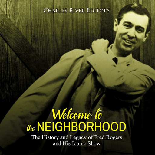 Welcome to the Neighborhood: The History and Legacy of Fred Rogers and His Iconic Show, Charles Editors