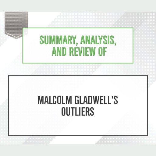 Summary, Analysis, and Review of Malcolm Gladwell's 'Outliers', Start Publishing Notes