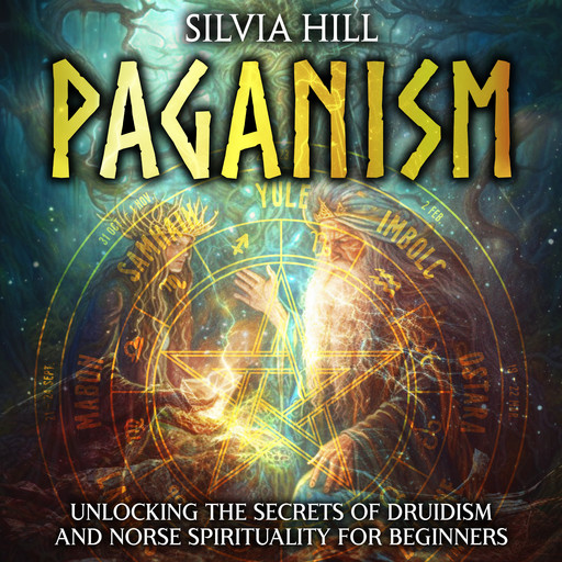 Paganism: Unlocking the Secrets of Druidism and Norse Spirituality for Beginners, Silvia Hill