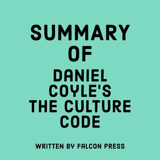 Summary of Daniel Coyle’s The Culture Code, Falcon Press