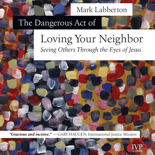The Dangerous Act of Loving Your Neighbor, Mark Labberton