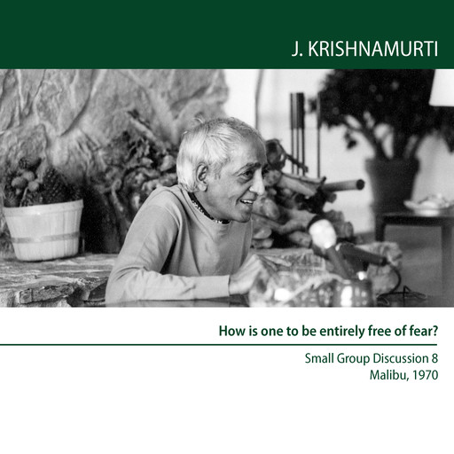 How is one to be entirely free of fear?, Jiddu Krishnamurti