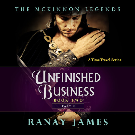 Unfinished Business: Book 2 Part 2 The McKinnon Legends (A Time Travel Series), Ranay James
