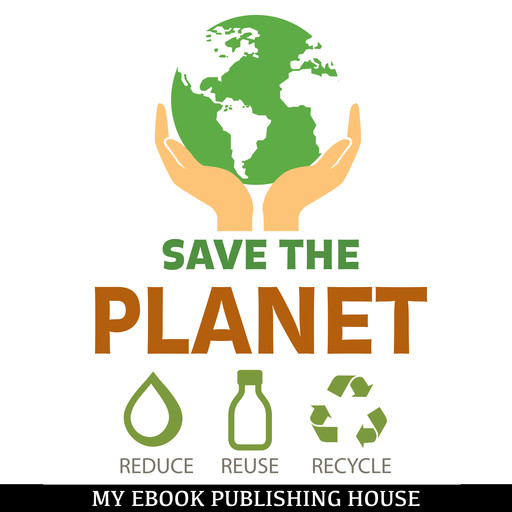 Save the Planet: Reduce, Reuse, and Recycle, My Ebook Publishing House