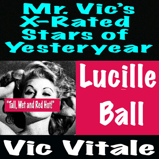 Mr. Vic’s X-Rated Stars of Yesteryear Lucille Ball “Tall, Wet and Red Hot!”, Vic Vitale