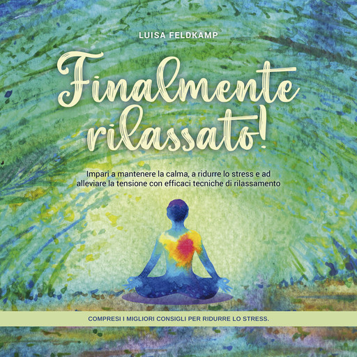 Finalmente rilassato! Impari a mantenere la calma, a ridurre lo stress e ad alleviare la tensione con efficaci tecniche di rilassamento - compresi i migliori consigli per ridurre lo stress., Luisa Feldkamp