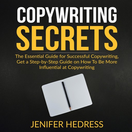 Copywriting Secrets: The Essential Guide for Successful Copywriting, Get a Step-by-Step Guide on How To Be More Influential at Copywriting, Jenifer Hedress