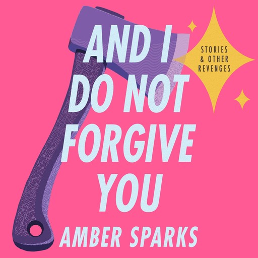 And I Do Not Forgive You, Amber Sparks