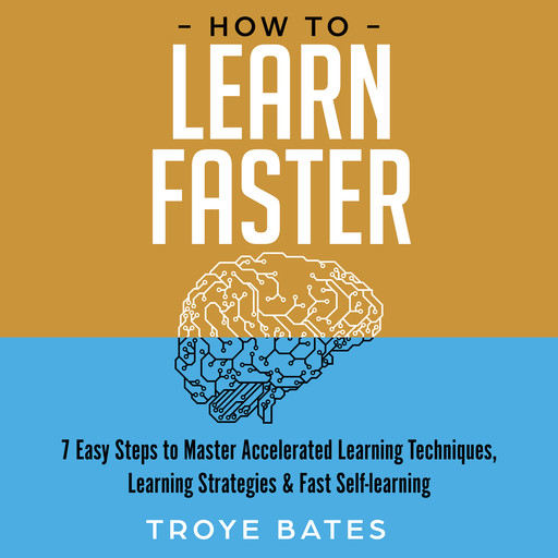 How to Learn Faster: 7 Easy Steps to Master Accelerated Learning Techniques, Learning Strategies & Fast Self-learning, Troye Bates