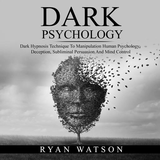 DARK PSYCHOLOGY: Dark Hypnosis Technique To Manipulation Human Psychology, Deception, Subliminal Persuasion And Mind Control, Ryan Watson