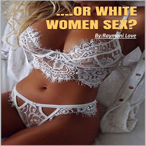 ....Or White Women Sex: What Men Prefer In White and Black Women, Raymoni Love