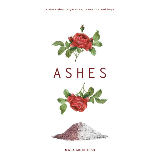 Ashes: a story about cigarettes, cremation, and hope, Mala Mukherji