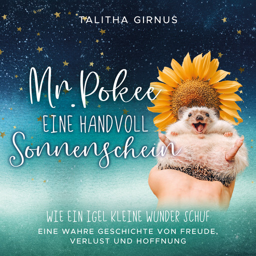 Mr.Pokee: Eine Handvoll Sonnenschein - Wie ein Igel kleine Wunder schuf. Eine wahre Geschichte von Freude, Verlust und Hoffnung, Talitha Girnus