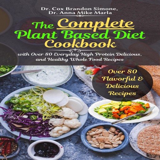 The Complete Plant Based Diet Cookbook: with Over 80 Everyday High Protein Delicious, and Healthy Whole Food Recipes, Cox Brandon Simone, Anna Mike Marla
