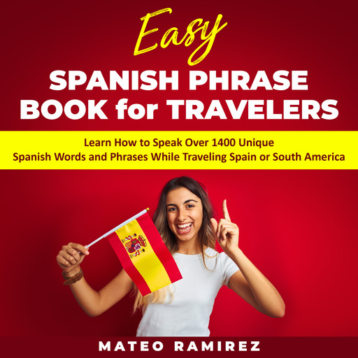 Easy Spanish Phrase Book for Travelers: Learn How to Speak Over 1400 Unique Spanish Words and Phrases While Traveling Spain and South America, Mateo Ramirez