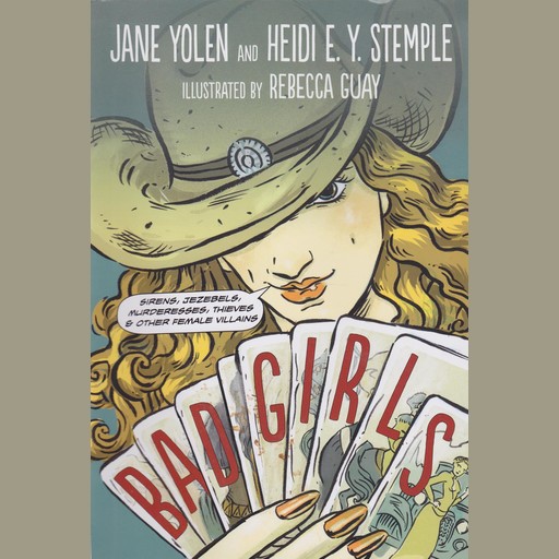 Bad Girls: Sirens, Jezebels, Murderesses, Thieves & Other Female Villains, JANE YOLEN, Heidi E.Y. Stemple