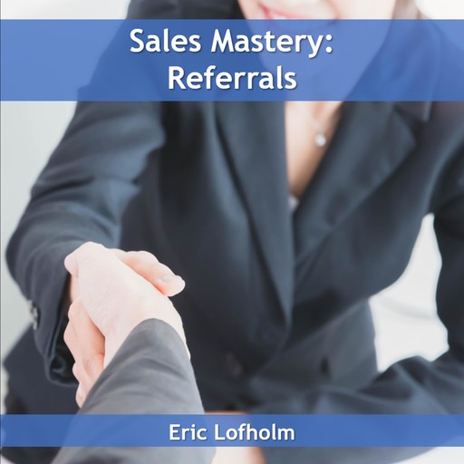 Sales Mastery: Referrals, Eric Lofholm