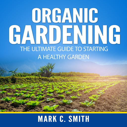 Organic Gardening: The Ultimate Guide to Starting a Healthy Garden, Mark Smith