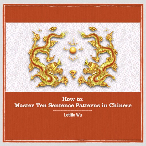 How to: Master 10 Sentence Patterns in Chinese, Letitia Wu